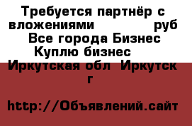 Требуется партнёр с вложениями 10.000.000 руб. - Все города Бизнес » Куплю бизнес   . Иркутская обл.,Иркутск г.